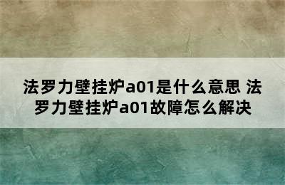 法罗力壁挂炉a01是什么意思 法罗力壁挂炉a01故障怎么解决